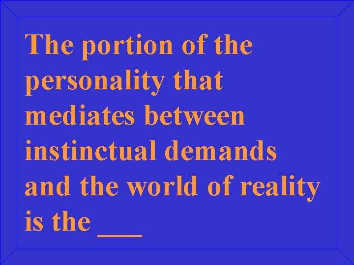 The portion of the personality that mediates between instinctual demands and the world of