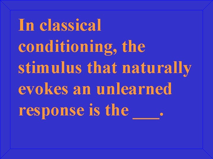 In classical conditioning, the stimulus that naturally evokes an unlearned response is the ___.