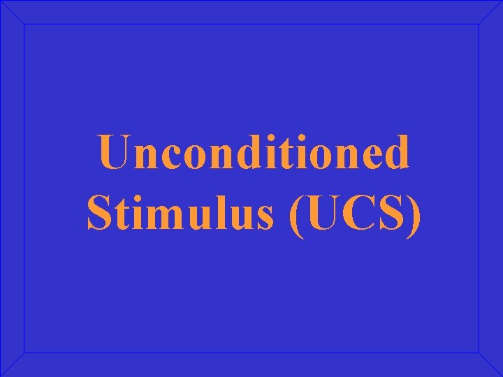 Unconditioned Stimulus (UCS) 