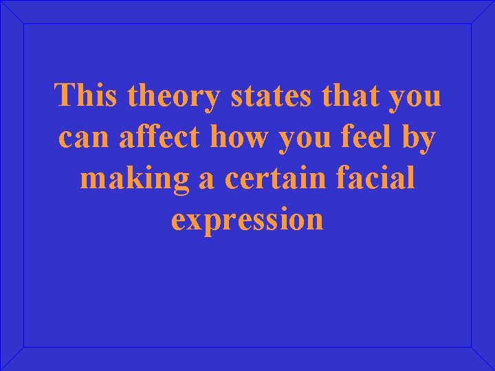 This theory states that you can affect how you feel by making a certain