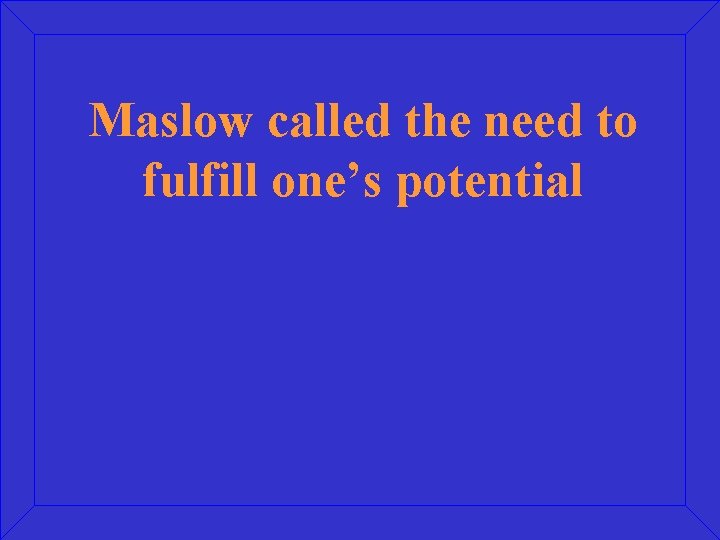 Maslow called the need to fulfill one’s potential 