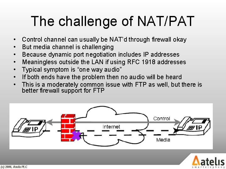 The challenge of NAT/PAT • • Control channel can usually be NAT’d through firewall