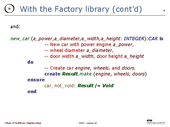 With the Factory library (cont’d) 36 and: new_car (a_power, a_diameter, a_width, a_height: INTEGER): CAR