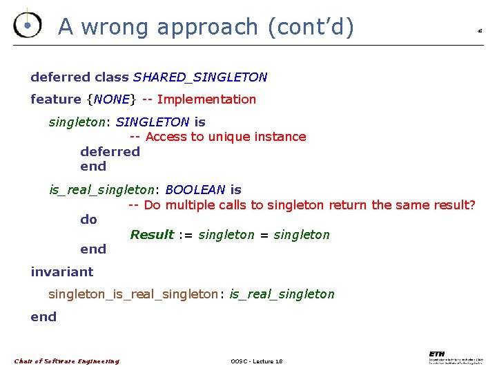A wrong approach (cont’d) deferred class SHARED_SINGLETON feature {NONE} -- Implementation singleton: SINGLETON is