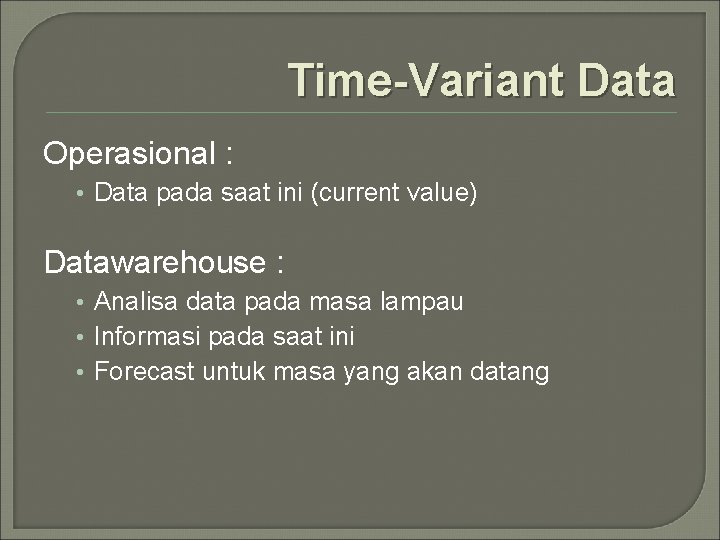 Time-Variant Data Operasional : • Data pada saat ini (current value) Datawarehouse : •