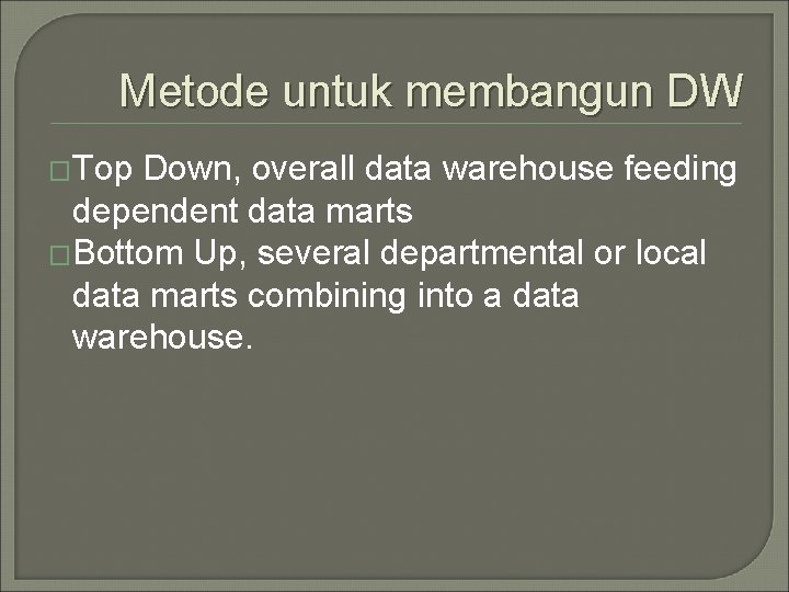 Metode untuk membangun DW �Top Down, overall data warehouse feeding dependent data marts �Bottom