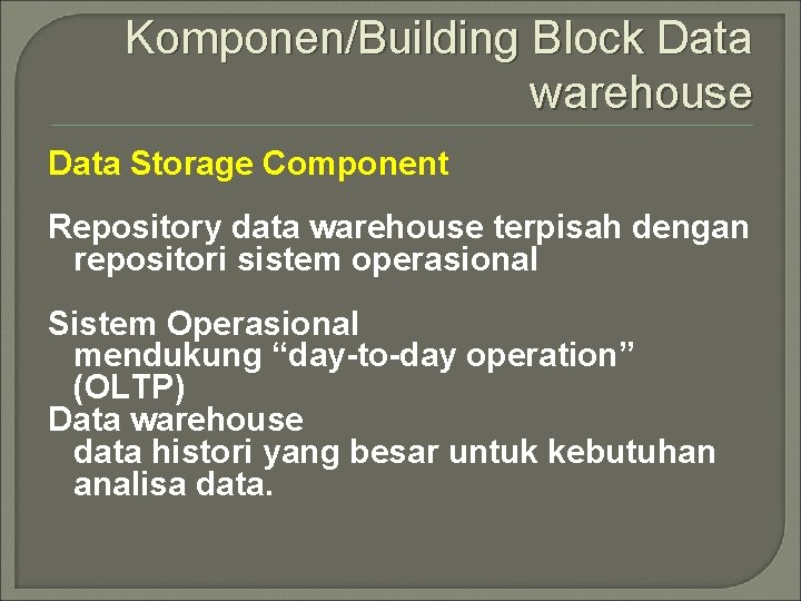 Komponen/Building Block Data warehouse Data Storage Component Repository data warehouse terpisah dengan repositori sistem