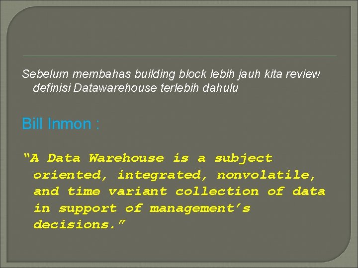 Sebelum membahas building block lebih jauh kita review definisi Datawarehouse terlebih dahulu Bill Inmon