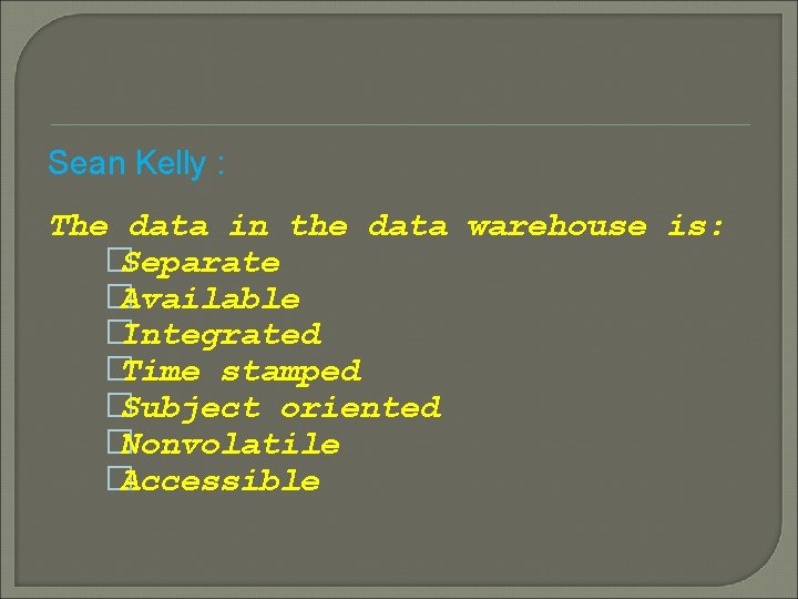 Sean Kelly : The data in the data warehouse is: � Separate � Available