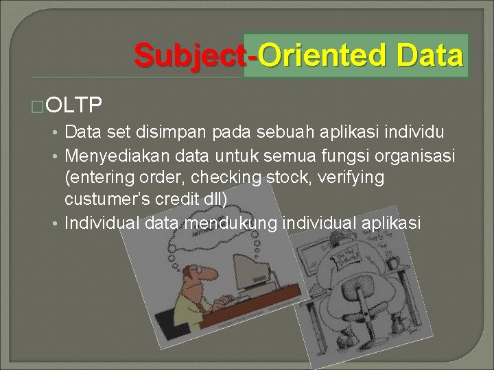 Subject-Oriented Data �OLTP • Data set disimpan pada sebuah aplikasi individu • Menyediakan data