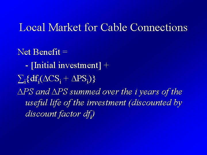 Local Market for Cable Connections Net Benefit = - [Initial investment] + ∑i{dfi(∆CSi +