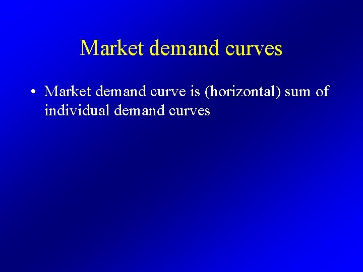 Market demand curves • Market demand curve is (horizontal) sum of individual demand curves