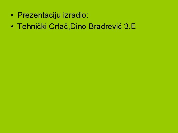  • Prezentaciju izradio: • Tehnički Crtač, Dino Bradrević 3. E 