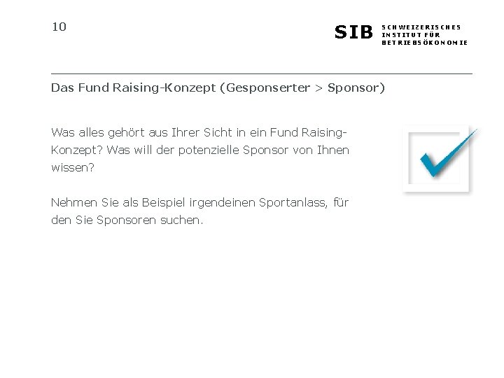10 SIB SCHWEIZERISCHES INSTITUT FÜR BETRIEBSÖKONOMIE Das Fund Raising-Konzept (Gesponserter > Sponsor) Was alles