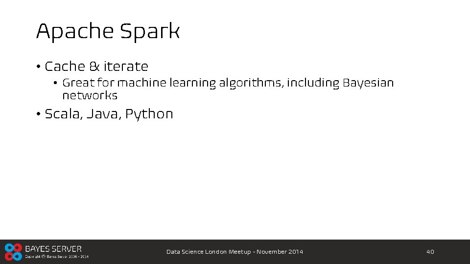 Apache Spark • Cache & iterate • Great for machine learning algorithms, including Bayesian