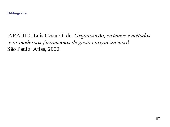 Bibliografia ARAUJO, Luis César G. de. Organização, sistemas e métodos e as modernas ferramentas
