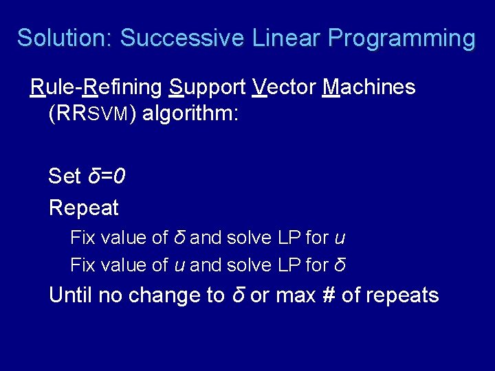 Solution: Successive Linear Programming Rule-Refining Support Vector Machines (RRSVM) algorithm: Set δ=0 Repeat Fix