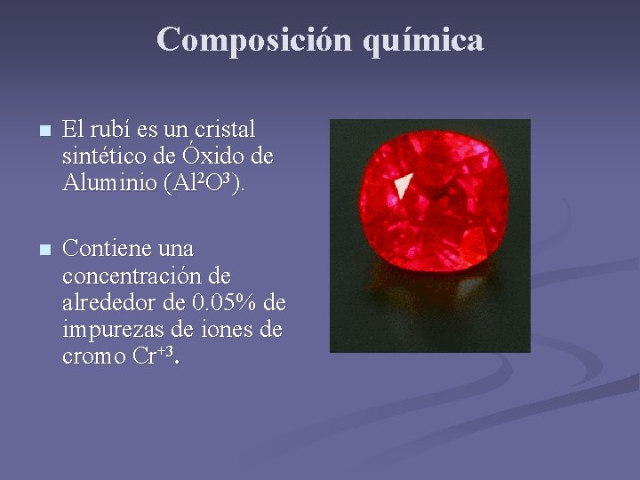 Composición química n El rubí es un cristal sintético de Óxido de Aluminio (Al