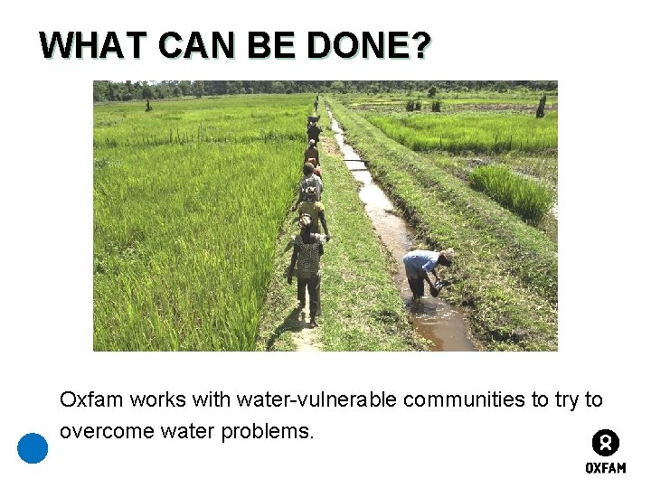 WHAT CAN BE DONE? Oxfam works with water-vulnerable communities to try to overcome water