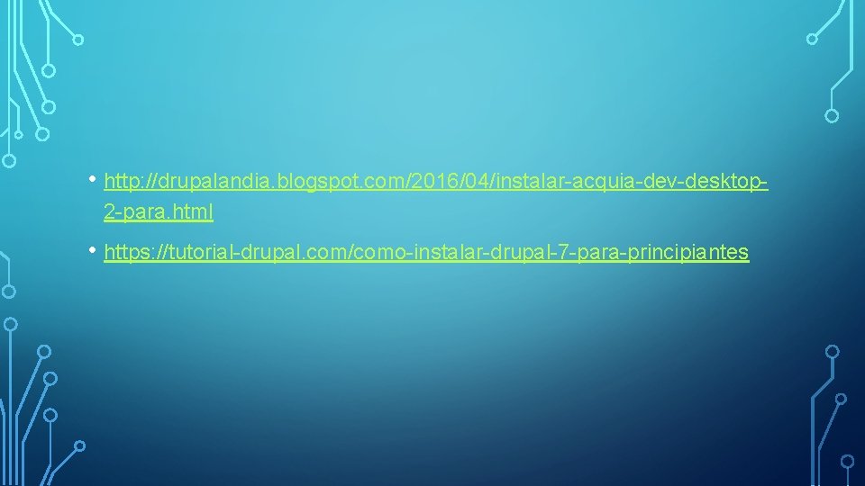  • http: //drupalandia. blogspot. com/2016/04/instalar-acquia-dev-desktop 2 -para. html • https: //tutorial-drupal. com/como-instalar-drupal-7 -para-principiantes