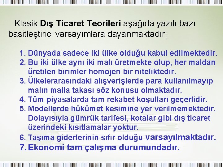 Klasik Dış Ticaret Teorileri aşağıda yazılı bazı basitleştirici varsayımlara dayanmaktadır; 1. Dünyada sadece iki