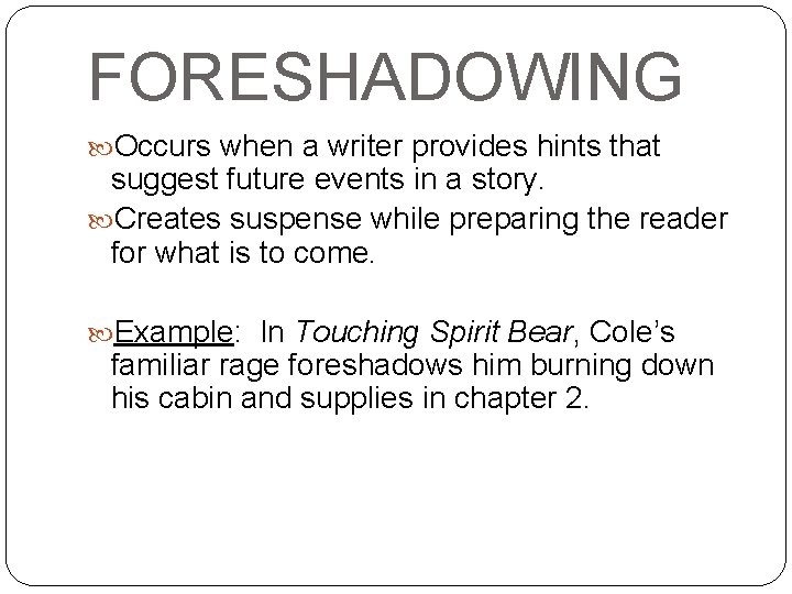 FORESHADOWING Occurs when a writer provides hints that suggest future events in a story.