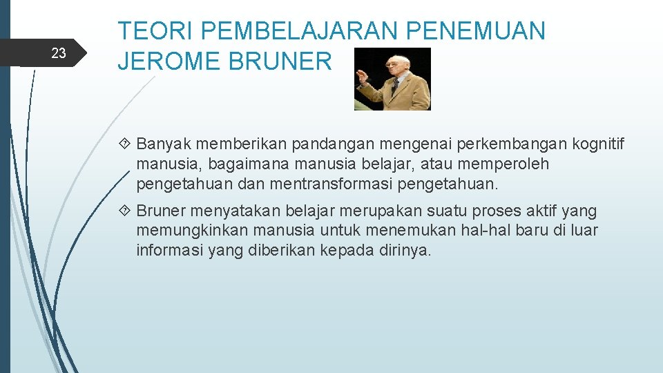 23 TEORI PEMBELAJARAN PENEMUAN JEROME BRUNER Banyak memberikan pandangan mengenai perkembangan kognitif manusia, bagaimana