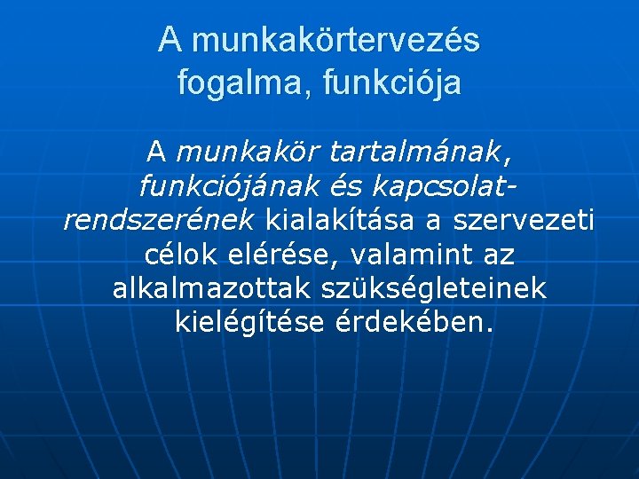 A munkakörtervezés fogalma, funkciója A munkakör tartalmának, funkciójának és kapcsolatrendszerének kialakítása a szervezeti célok