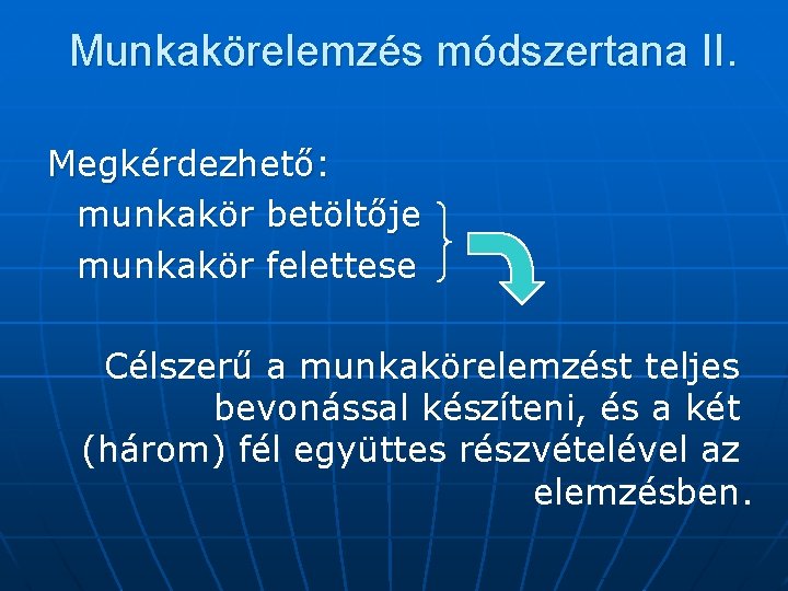 Munkakörelemzés módszertana II. Megkérdezhető: munkakör betöltője munkakör felettese Célszerű a munkakörelemzést teljes bevonással készíteni,