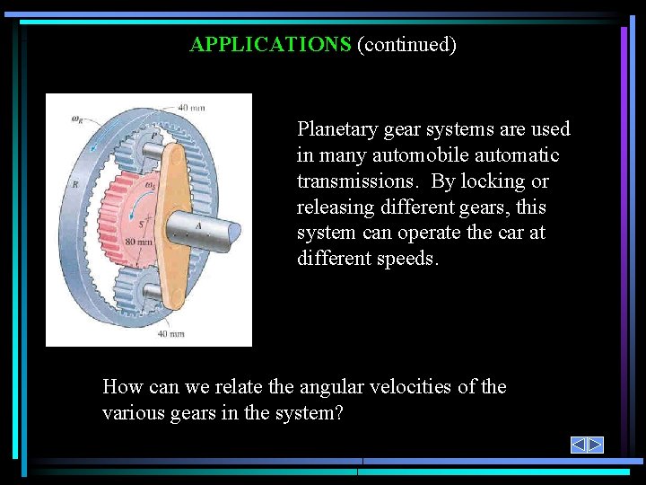 APPLICATIONS (continued) Planetary gear systems are used in many automobile automatic transmissions. By locking