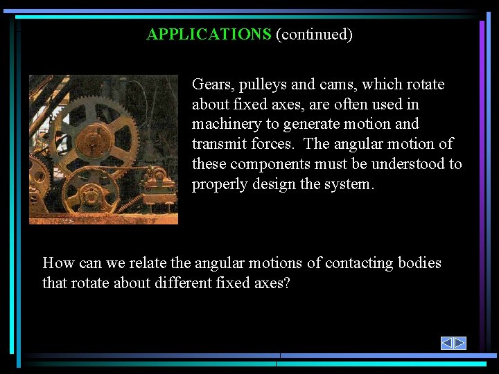 APPLICATIONS (continued) Gears, pulleys and cams, which rotate about fixed axes, are often used