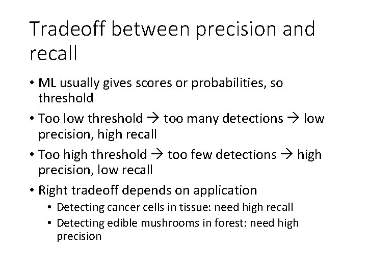 Tradeoff between precision and recall • ML usually gives scores or probabilities, so threshold
