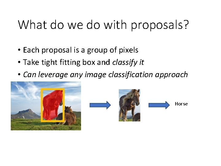 What do we do with proposals? • Each proposal is a group of pixels