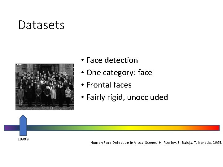 Datasets • Face detection • One category: face • Frontal faces • Fairly rigid,