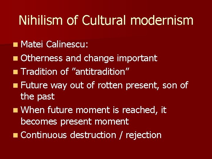 Nihilism of Cultural modernism n Matei Calinescu: n Otherness and change important n Tradition