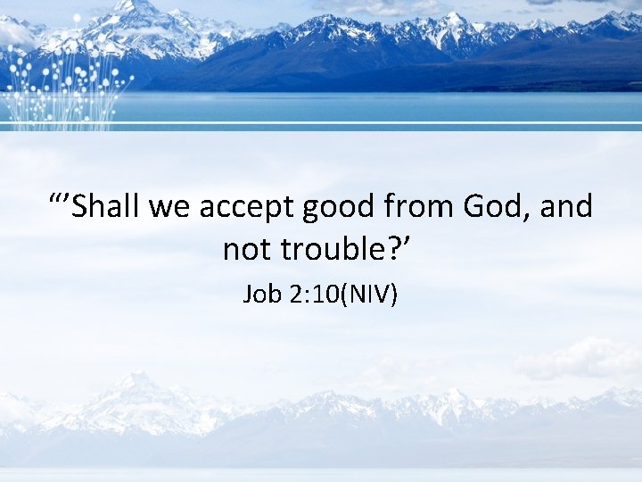 “’Shall we accept good from God, and not trouble? ’ Job 2: 10(NIV) 