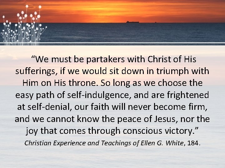  “We must be partakers with Christ of His sufferings, if we would sit