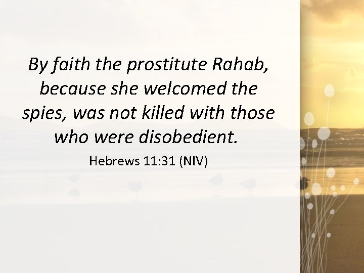 By faith the prostitute Rahab, because she welcomed the spies, was not killed with