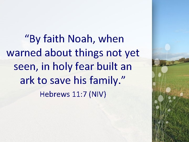  “By faith Noah, when warned about things not yet seen, in holy fear