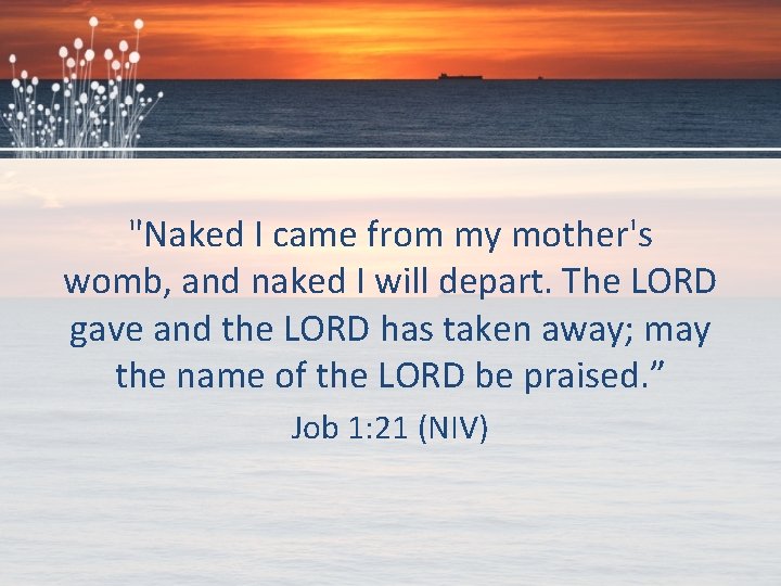 "Naked I came from my mother's womb, and naked I will depart. The LORD
