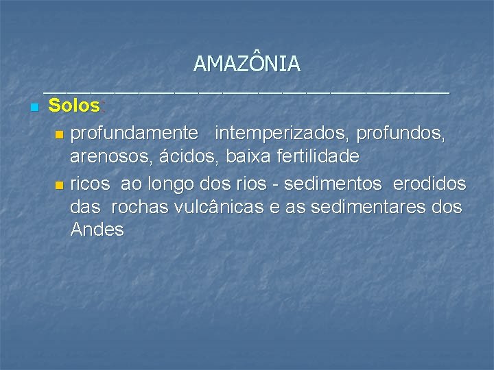 AMAZÔNIA _________________ n Solos: n profundamente intemperizados, profundos, arenosos, ácidos, baixa fertilidade n ricos