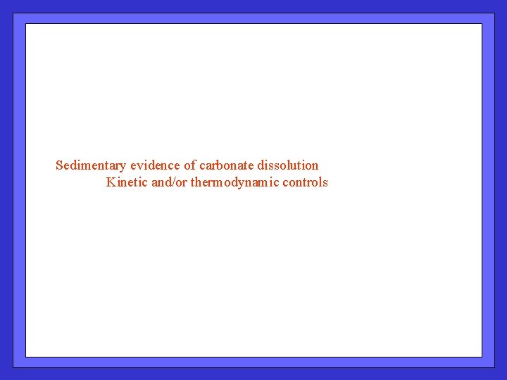 Sedimentary evidence of carbonate dissolution Kinetic and/or thermodynamic controls 