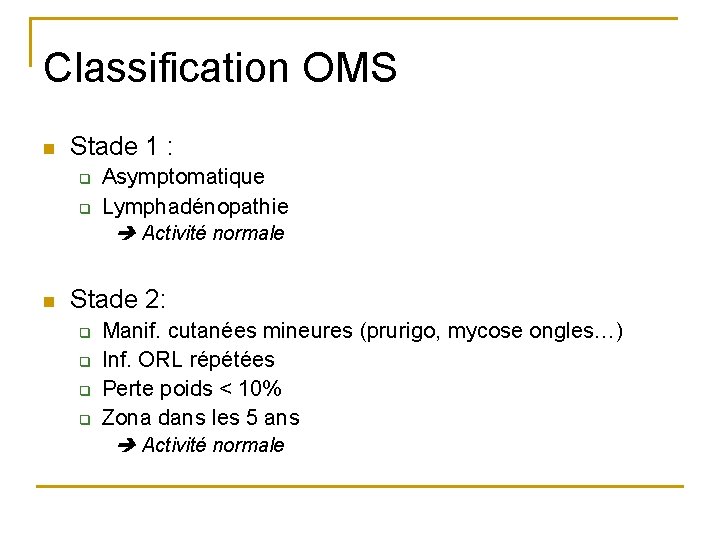 Classification OMS n Stade 1 : q q n Asymptomatique Lymphadénopathie Activité normale Stade