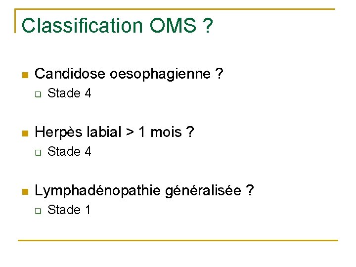 Classification OMS ? n Candidose oesophagienne ? q n Herpès labial > 1 mois