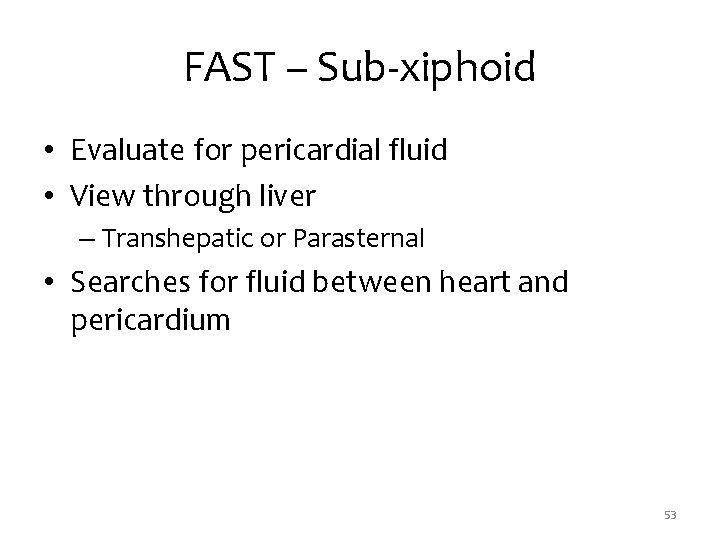 FAST – Sub-xiphoid • Evaluate for pericardial fluid • View through liver – Transhepatic