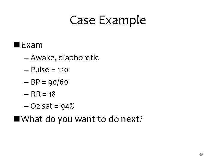 Case Example n Exam – Awake, diaphoretic – Pulse = 120 – BP =