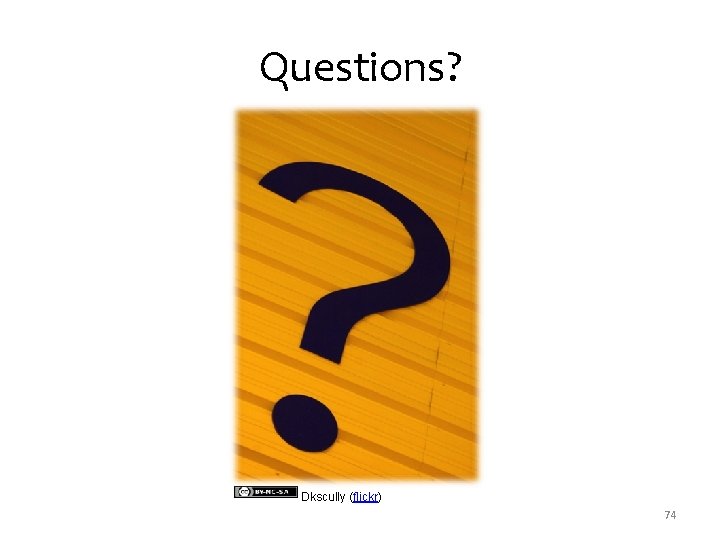 Questions? Dkscully (flickr) 74 