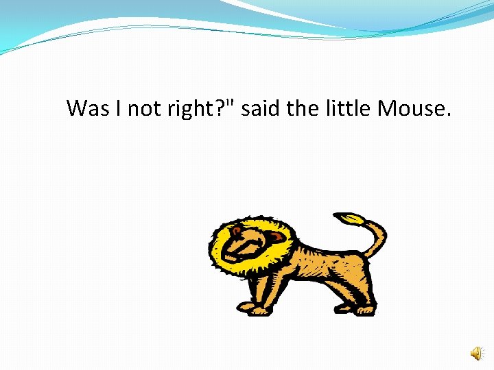 Was I not right? " said the little Mouse. 