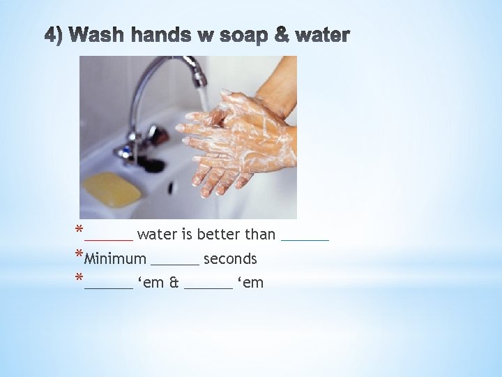 *______ water is better than ______ *Minimum ______ seconds *______ ‘em & ______ ‘em