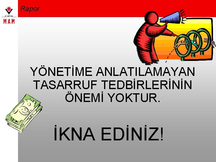 Rapor YÖNETİME ANLATILAMAYAN TASARRUF TEDBİRLERİNİN ÖNEMİ YOKTUR. İKNA EDİNİZ! 